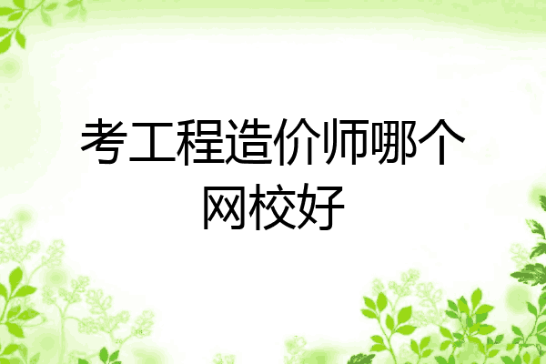 考工程造价师哪个网校好