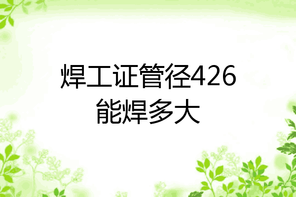焊工证管径426能焊多大