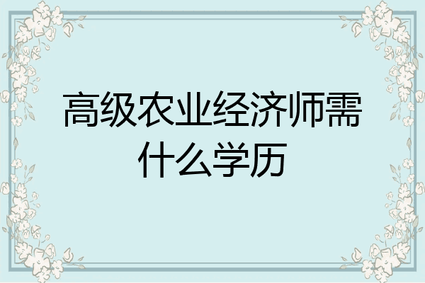 高级农业经济师需什么学历