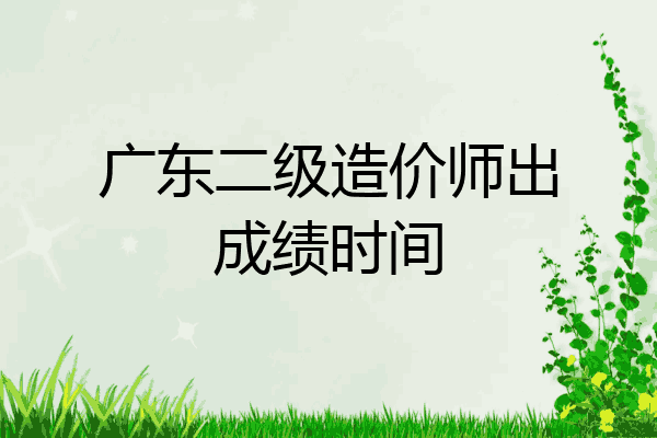 广东二级造价师出成绩时间
