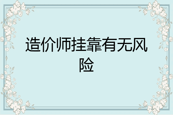造价师挂靠有无风险