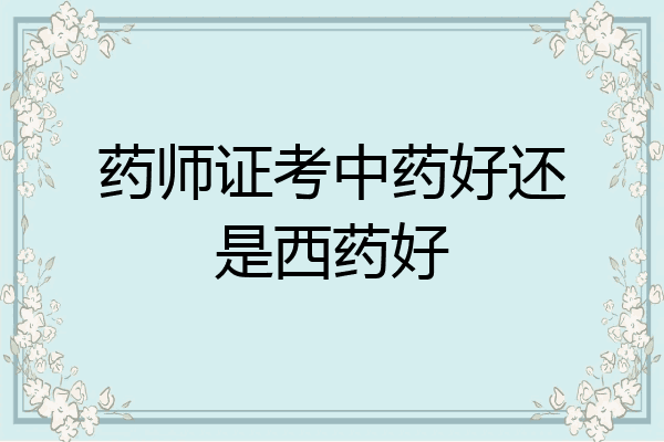 药师证考中药好还是西药好