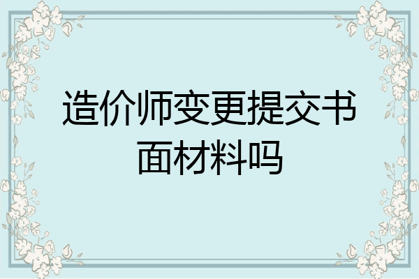 造价师变更提交书面材料吗