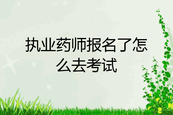 执业药师报名了怎么去考试