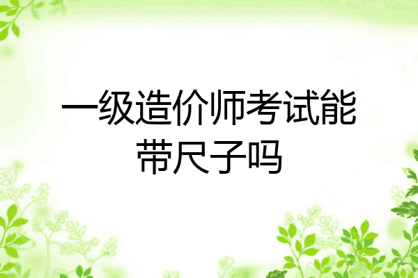 一级造价师考试能带尺子吗