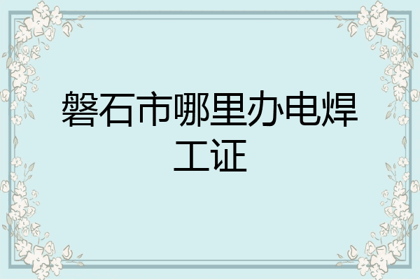 磐石市哪里办电焊工证