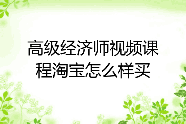 高级经济师视频课程淘宝怎么样买