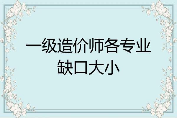 一级造价师各专业缺口大小