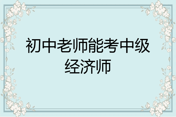 初中老师能考中级经济师