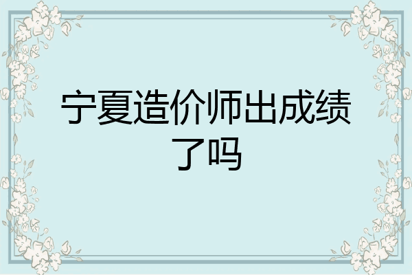 宁夏造价师出成绩了吗