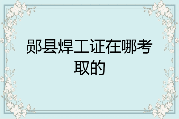郧县焊工证在哪考取的