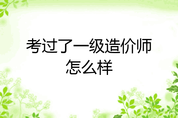 考过了一级造价师怎么样