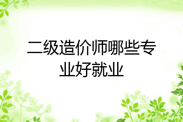二级造价师哪些专业好就业