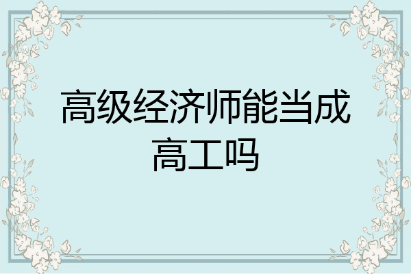 高级经济师能当成高工吗