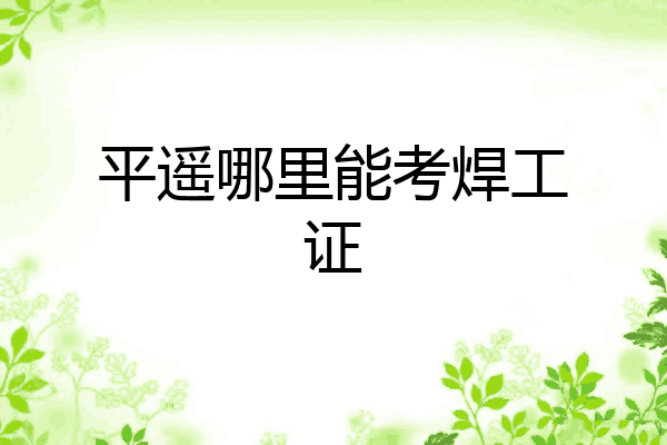 平遥哪里能考焊工证