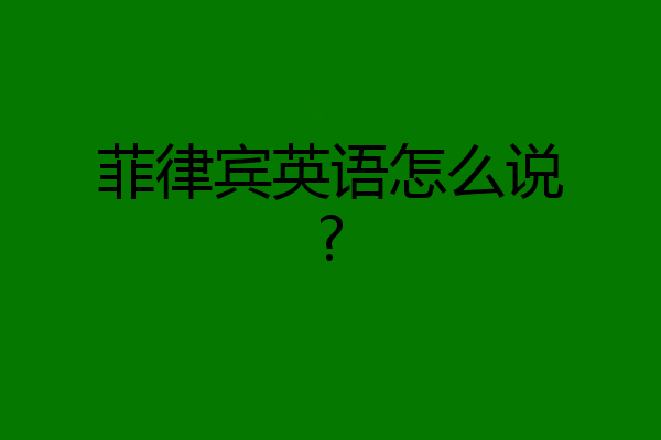 菲律宾英语怎么说?