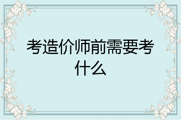 考造价师前需要考什么
