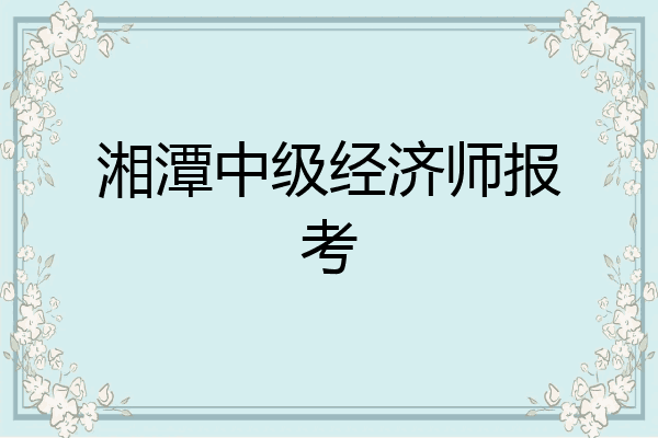 湘潭中级经济师报考