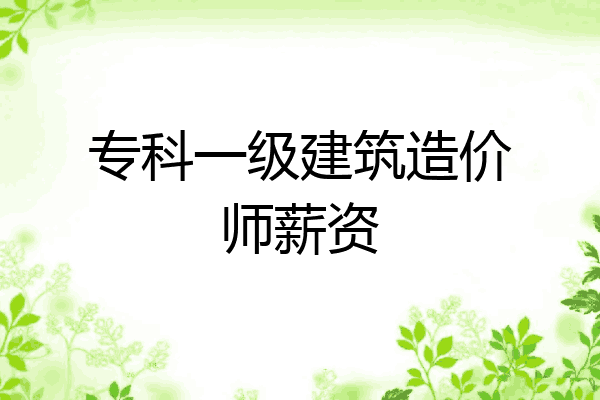 专科一级建筑造价师薪资