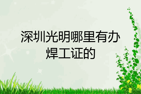 深圳光明哪里有办焊工证的