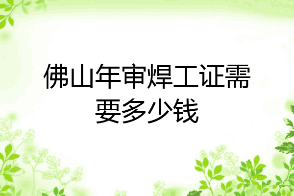 佛山年审焊工证需要多少钱