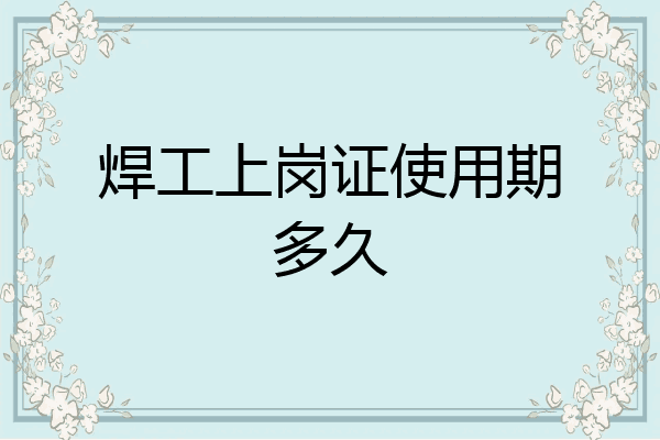 焊工上岗证使用期多久