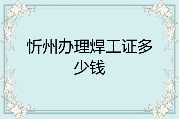 忻州办理焊工证多少钱