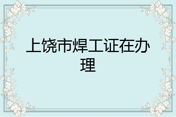 上饶市焊工证在办理