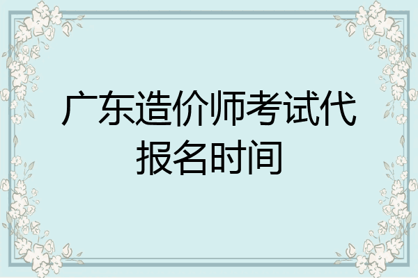 广东造价师考试代报名时间