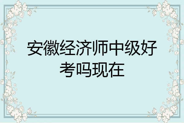安徽经济师中级好考吗现在