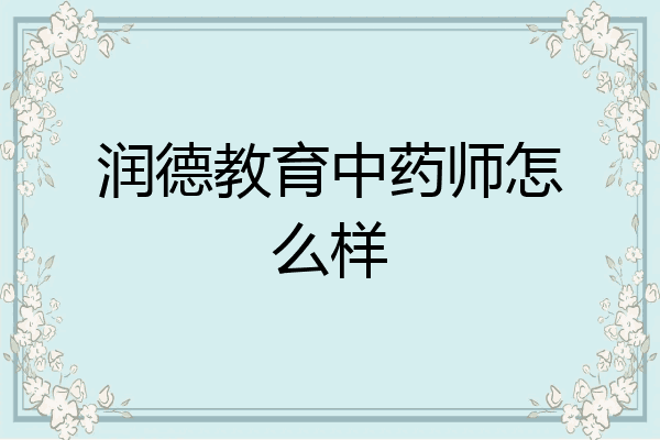 润德教育中药师怎么样