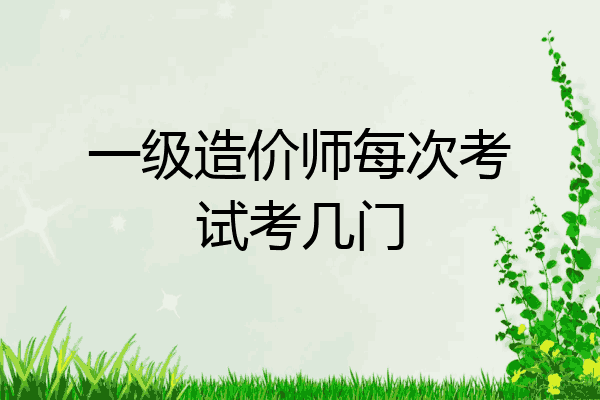 一级造价师每次考试考几门