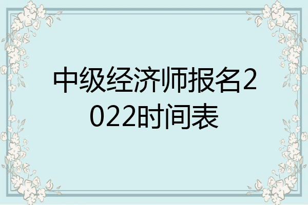 中级经济师报名2022时间表