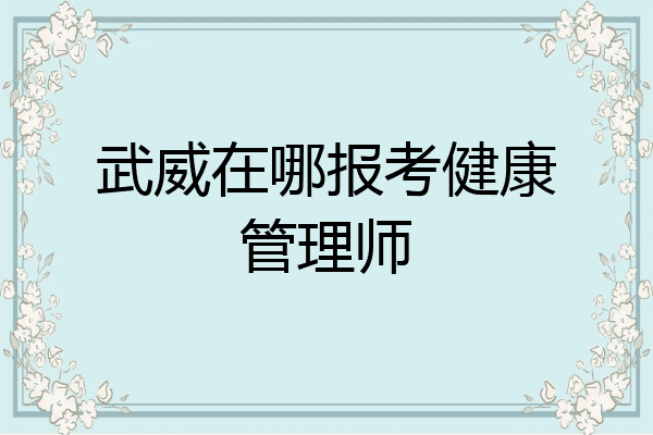 武威在哪报考健康管理师