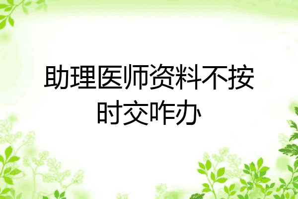 助理医师资料不按时交咋办