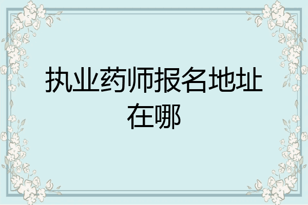 执业药师报名地址在哪