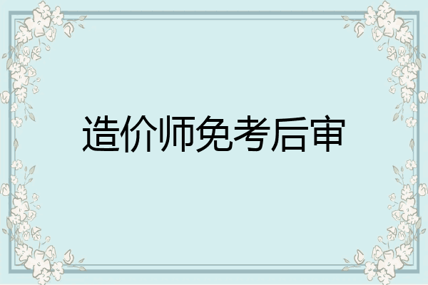 造价师免考后审