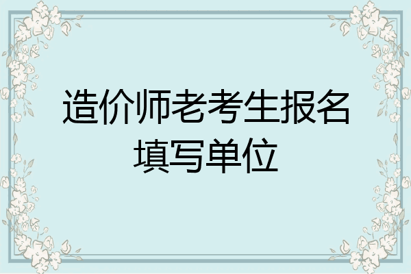 造价师老考生报名填写单位