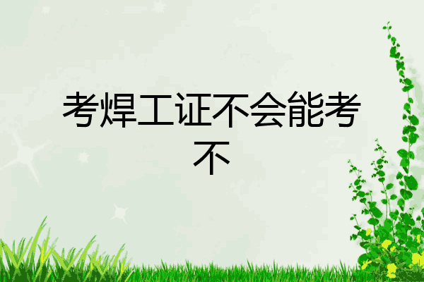 考焊工证不会能考不