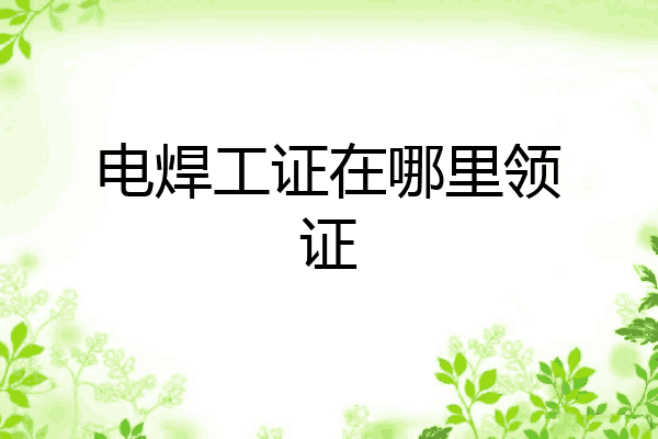 电焊工证在哪里领证