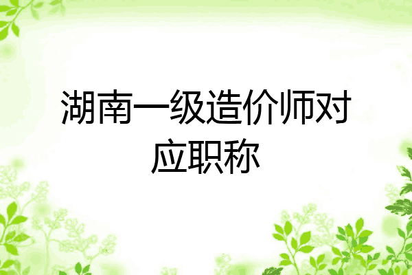 湖南一级造价师对应职称