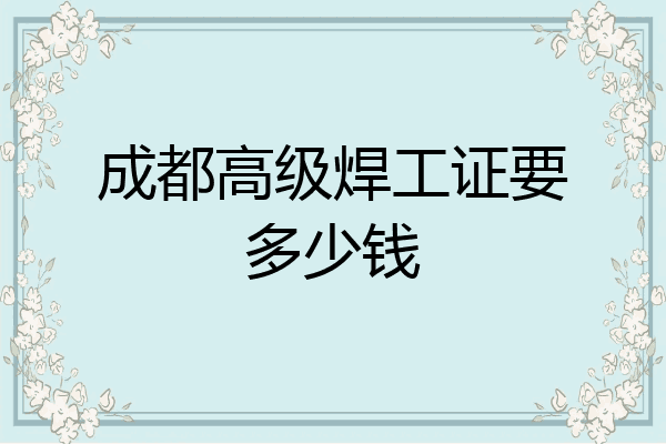 成都高级焊工证要多少钱