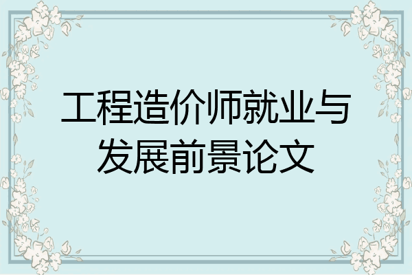 工程造价师就业与发展前景论文