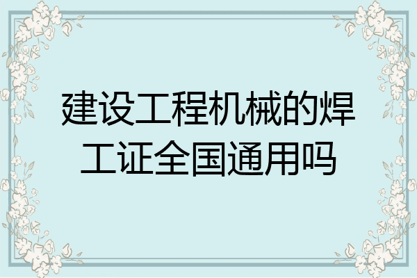 建设工程机械的焊工证全国通用吗