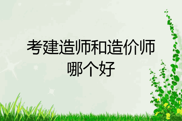 考建造师和造价师哪个好