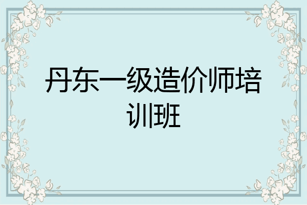 丹东一级造价师培训班