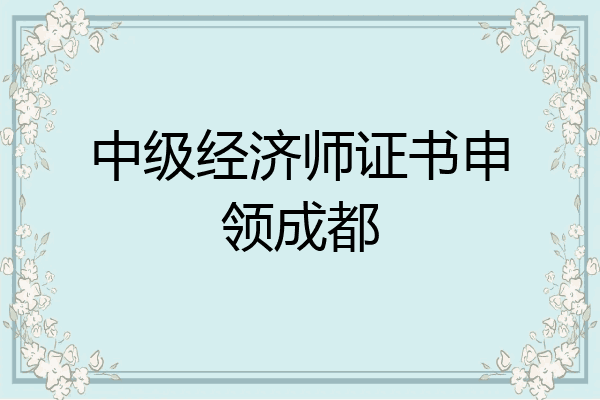 中级经济师证书申领成都