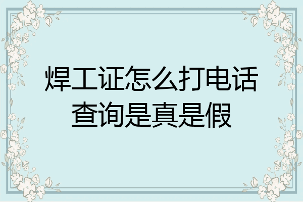 焊工证怎么打电话查询是真是假