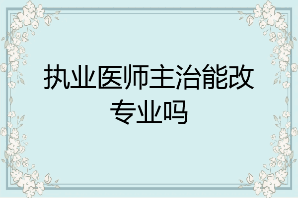 执业医师主治能改专业吗