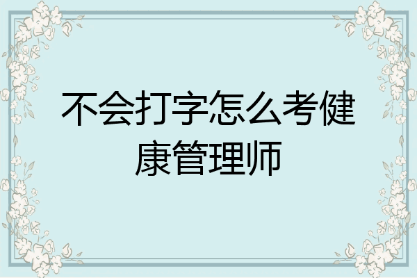 不会打字怎么考健康管理师